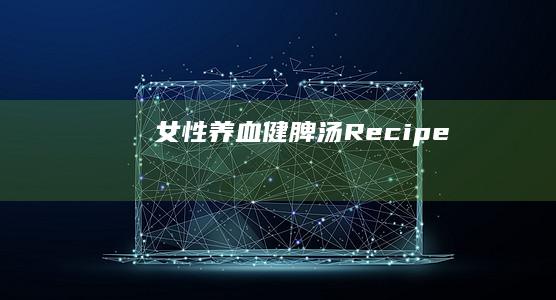 女性养血健脾汤Recipe